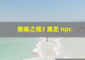 黑暗之魂3 黑龙 npc